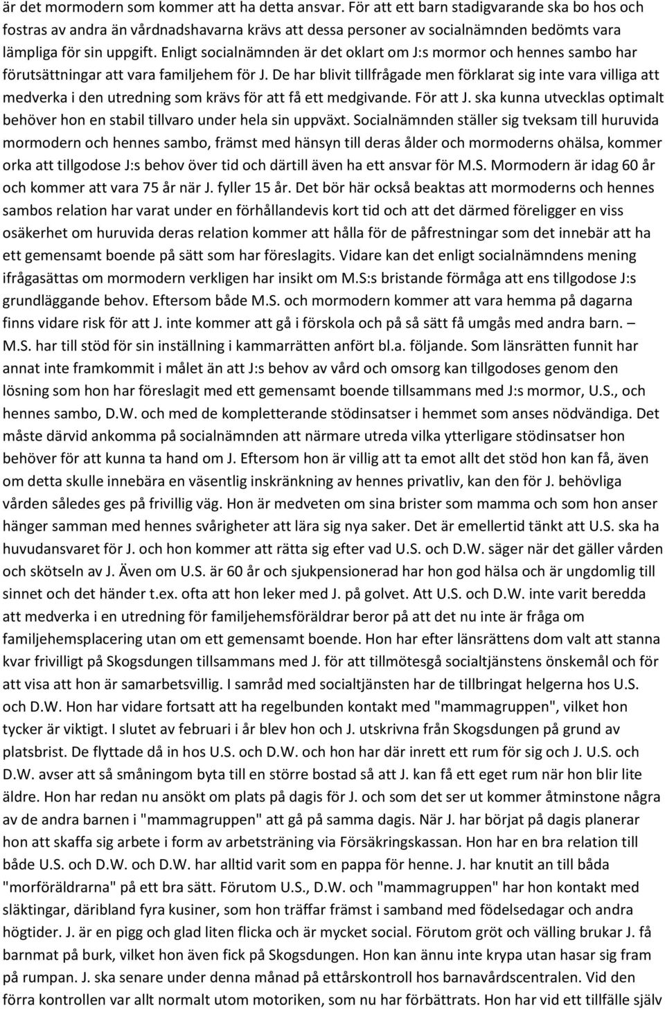 Enligt socialnämnden är det oklart om J:s mormor och hennes sambo har förutsättningar att vara familjehem för J.