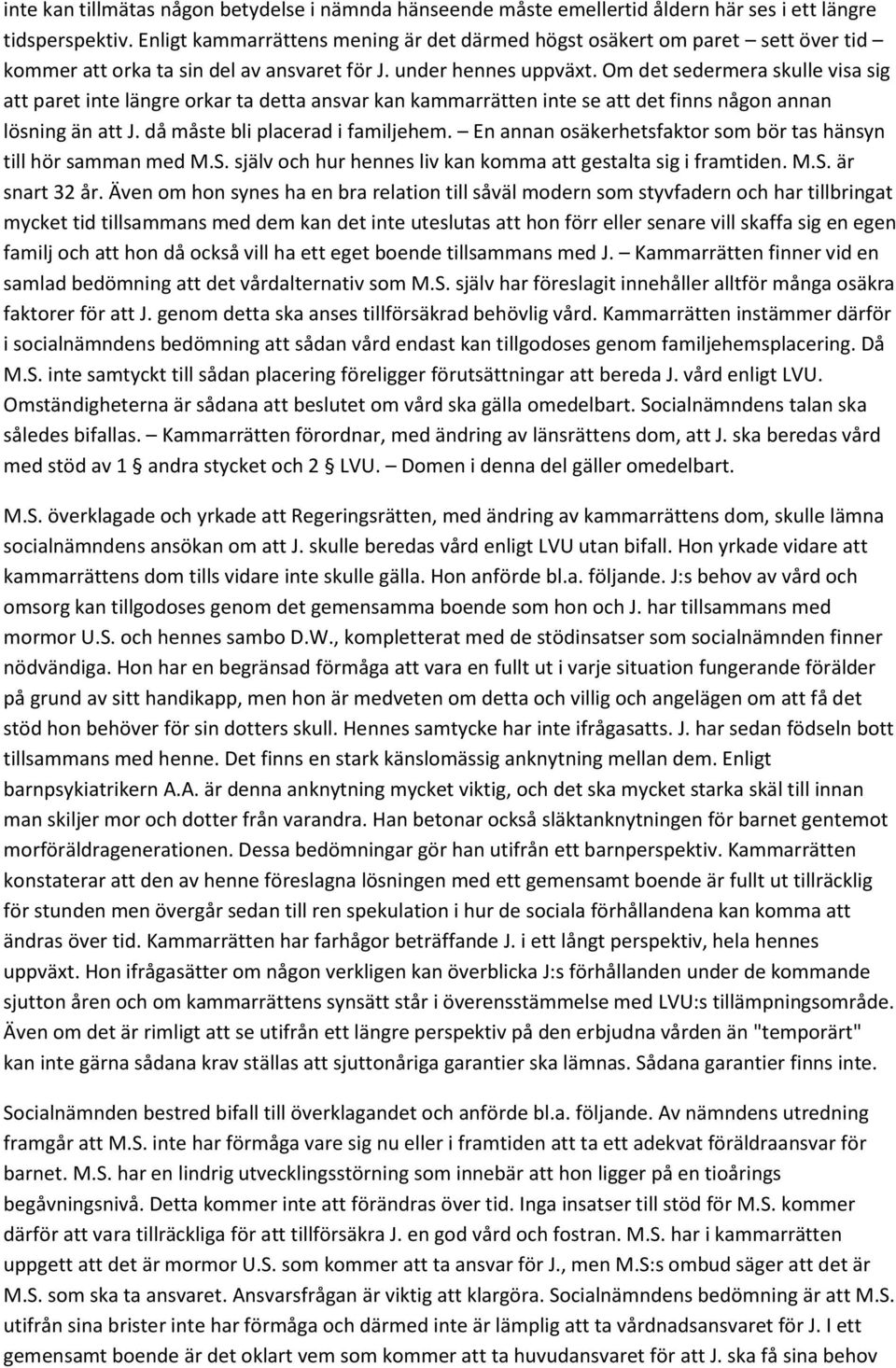 Om det sedermera skulle visa sig att paret inte längre orkar ta detta ansvar kan kammarrätten inte se att det finns någon annan lösning än att J. då måste bli placerad i familjehem.
