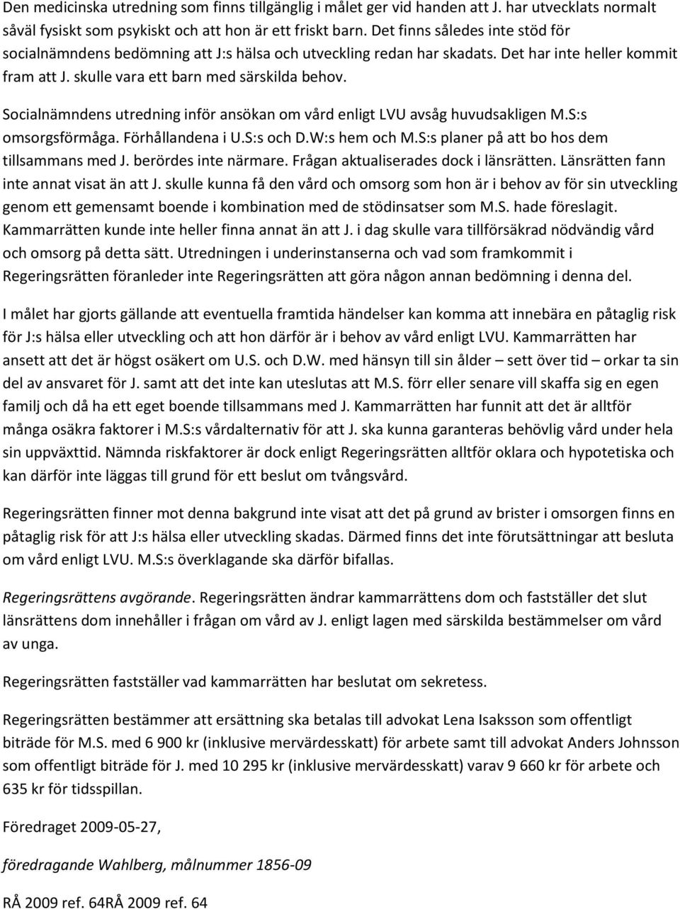 Socialnämndens utredning inför ansökan om vård enligt LVU avsåg huvudsakligen M.S:s omsorgsförmåga. Förhållandena i U.S:s och D.W:s hem och M.S:s planer på att bo hos dem tillsammans med J.
