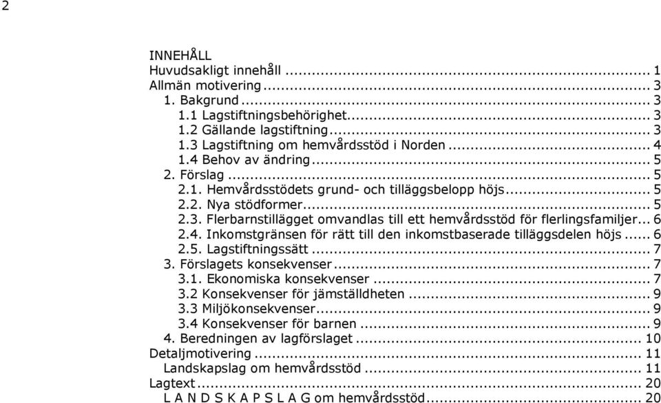 .. 6 2.4. Inkomstgränsen för rätt till den inkomstbaserade tilläggsdelen höjs... 6 2.5. Lagstiftningssätt... 7 3. Förslagets konsekvenser... 7 3.1. Ekonomiska konsekvenser... 7 3.2 Konsekvenser för jämställdheten.