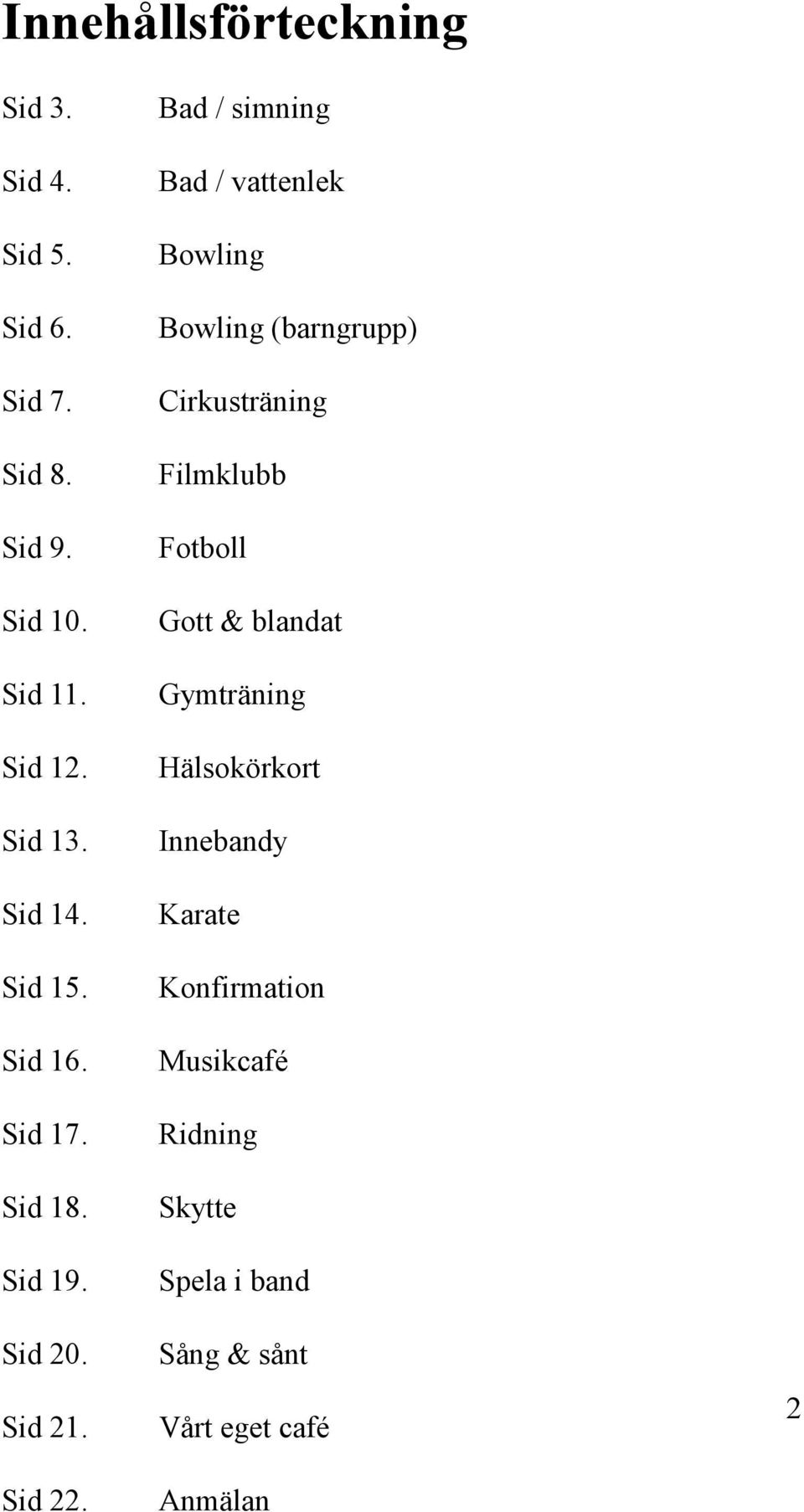 Bad / simning Bad / vattenlek Bowling Bowling (barngrupp) Cirkusträning Filmklubb Fotboll Gott &