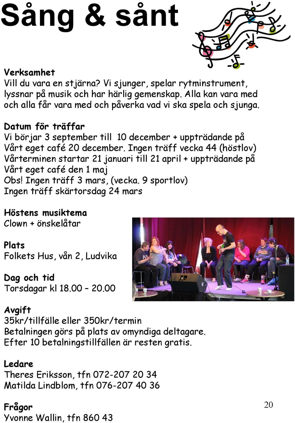 Ingen träff vecka 44 (höstlov) Vårterminen startar 21 januari till 21 april + uppträdande på Vårt eget café den 1 maj Obs! Ingen träff 3 mars, (vecka.