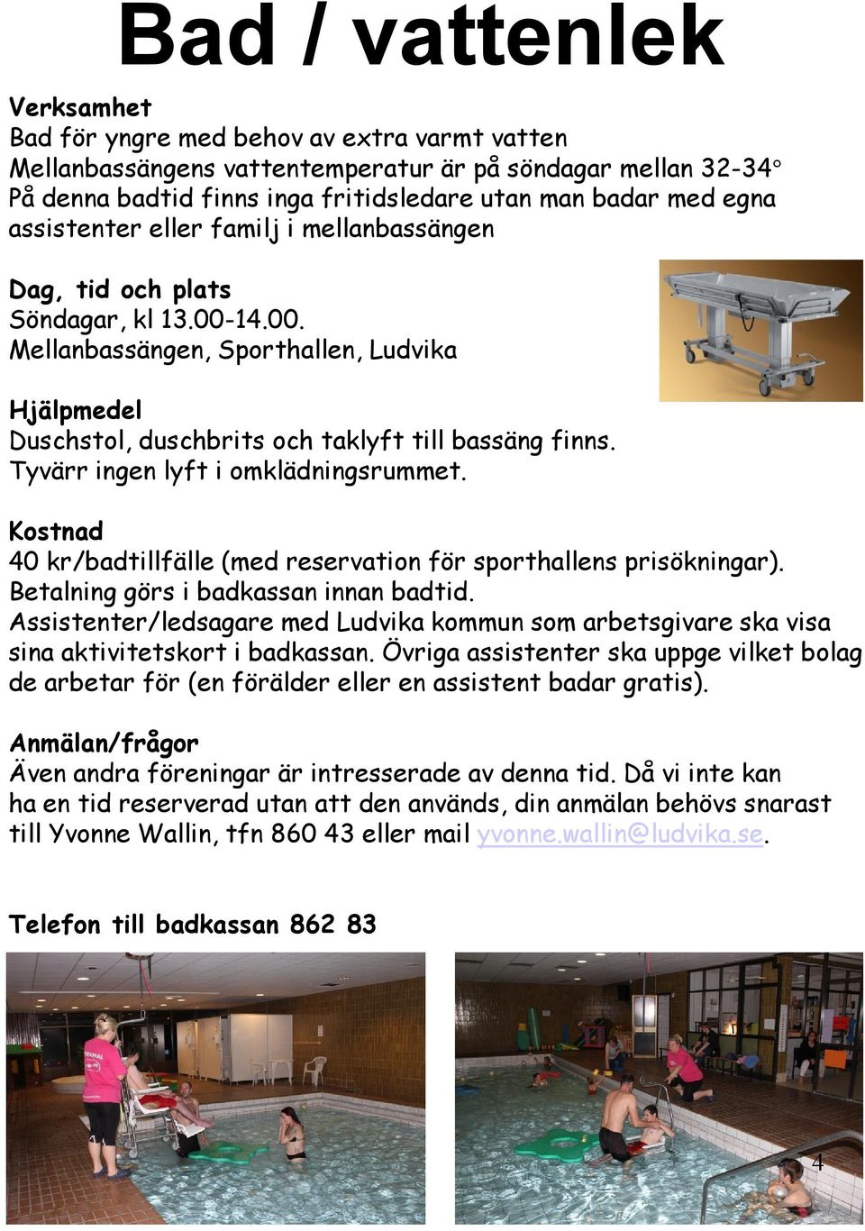 Tyvärr ingen lyft i omklädningsrummet. 40 kr/badtillfälle (med reservation för sporthallens prisökningar). Betalning görs i badkassan innan badtid.