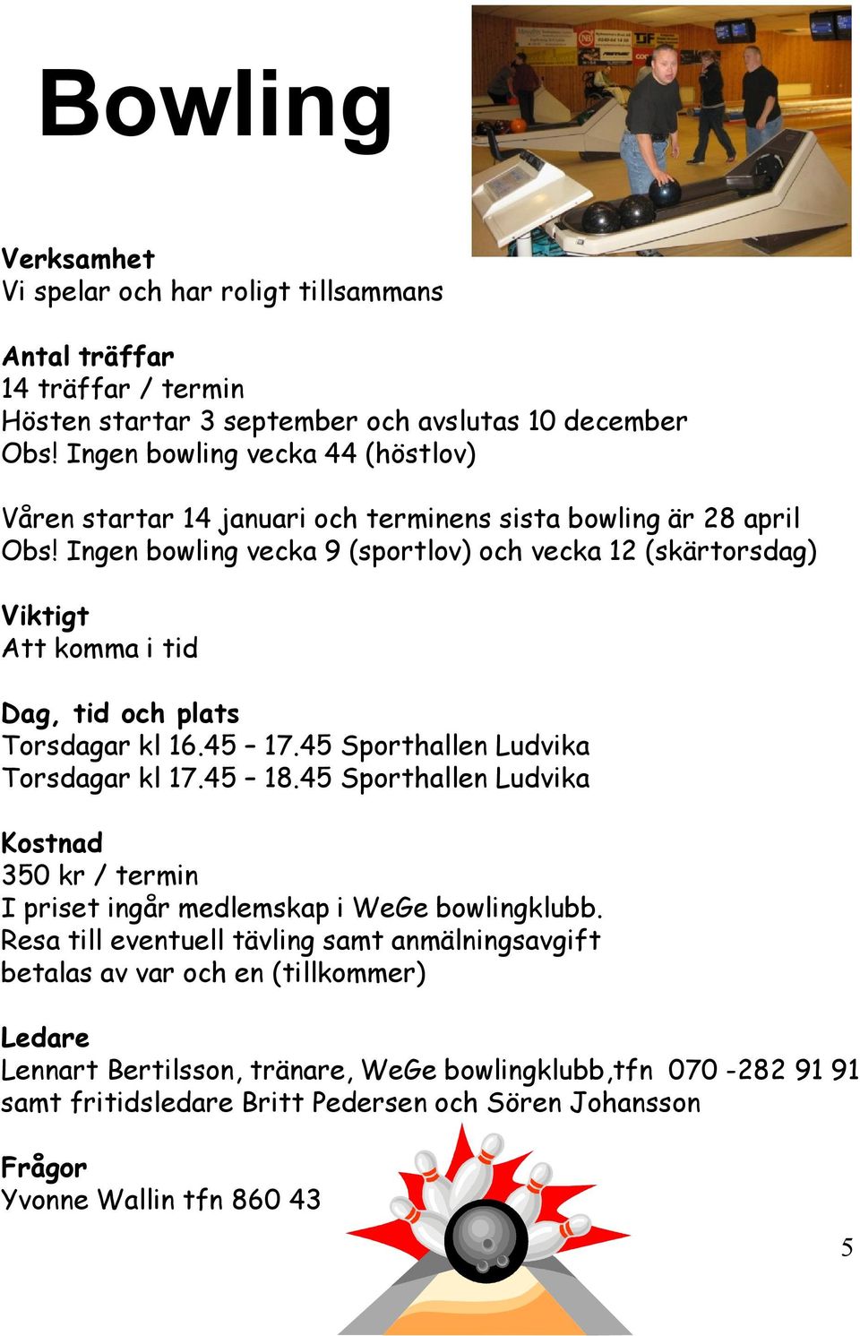 Ingen bowling vecka 9 (sportlov) och vecka 12 (skärtorsdag) Viktigt Att komma i tid Dag, tid och plats Torsdagar kl 16.45 17.45 Sporthallen Ludvika Torsdagar kl 17.45 18.