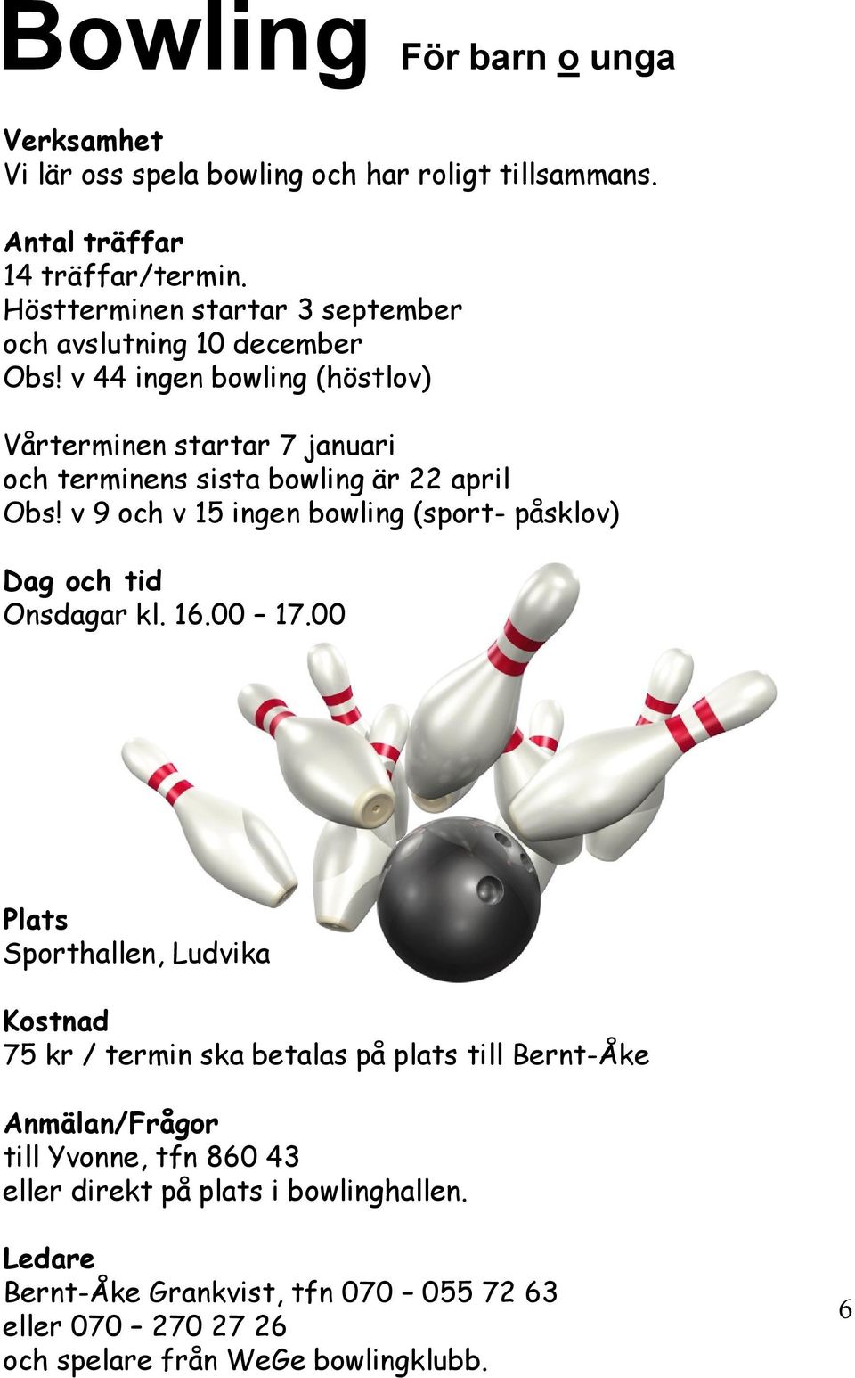 v 44 ingen bowling (höstlov) Vårterminen startar 7 januari och terminens sista bowling är 22 april Obs!