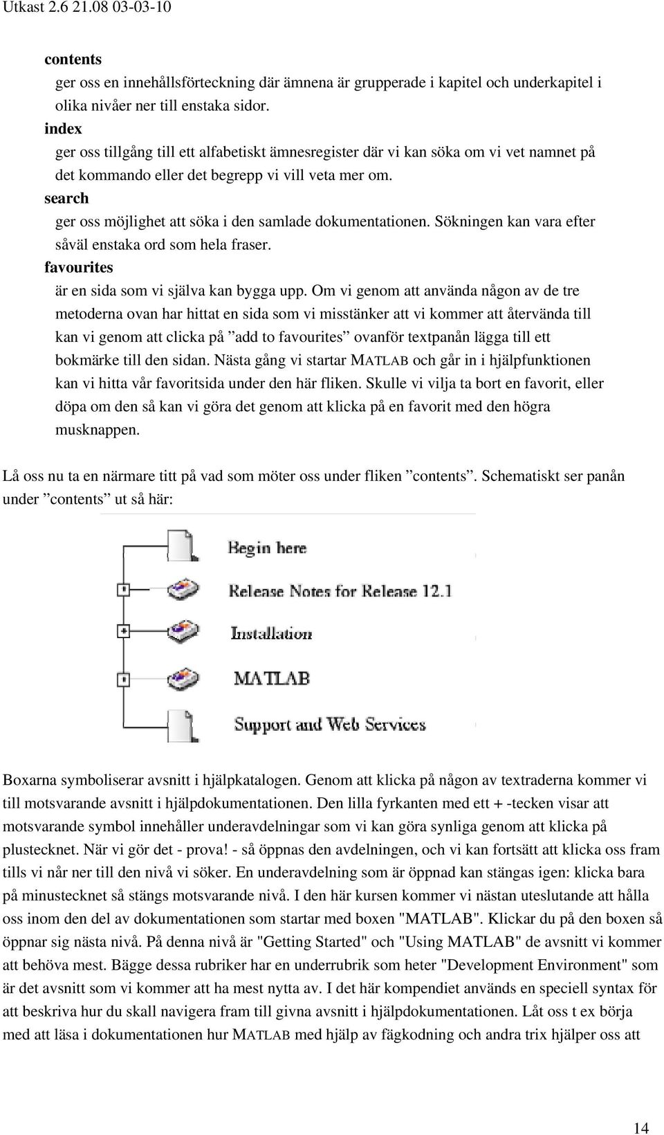 search ger oss möjlighet att söka i den samlade dokumentationen. Sökningen kan vara efter såväl enstaka ord som hela fraser. favourites är en sida som vi själva kan bygga upp.