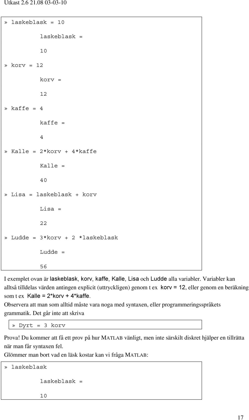 Variabler kan alltså tilldelas värden antingen explicit (uttryckligen) genom t ex korv = 12, eller genom en beräkning som t ex Kalle = 2*korv + 4*kaffe.
