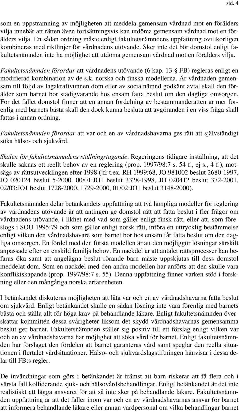 Sker inte det bör domstol enligt fakultetsnämnden inte ha möjlighet att utdöma gemensam vårdnad mot en förälders vilja. Fakultetsnämnden förordar att vårdnadens utövande (6 kap.