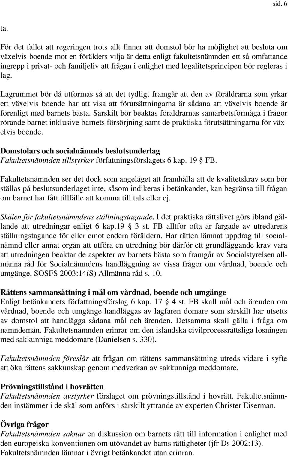 och familjeliv att frågan i enlighet med legalitetsprincipen bör regleras i lag.