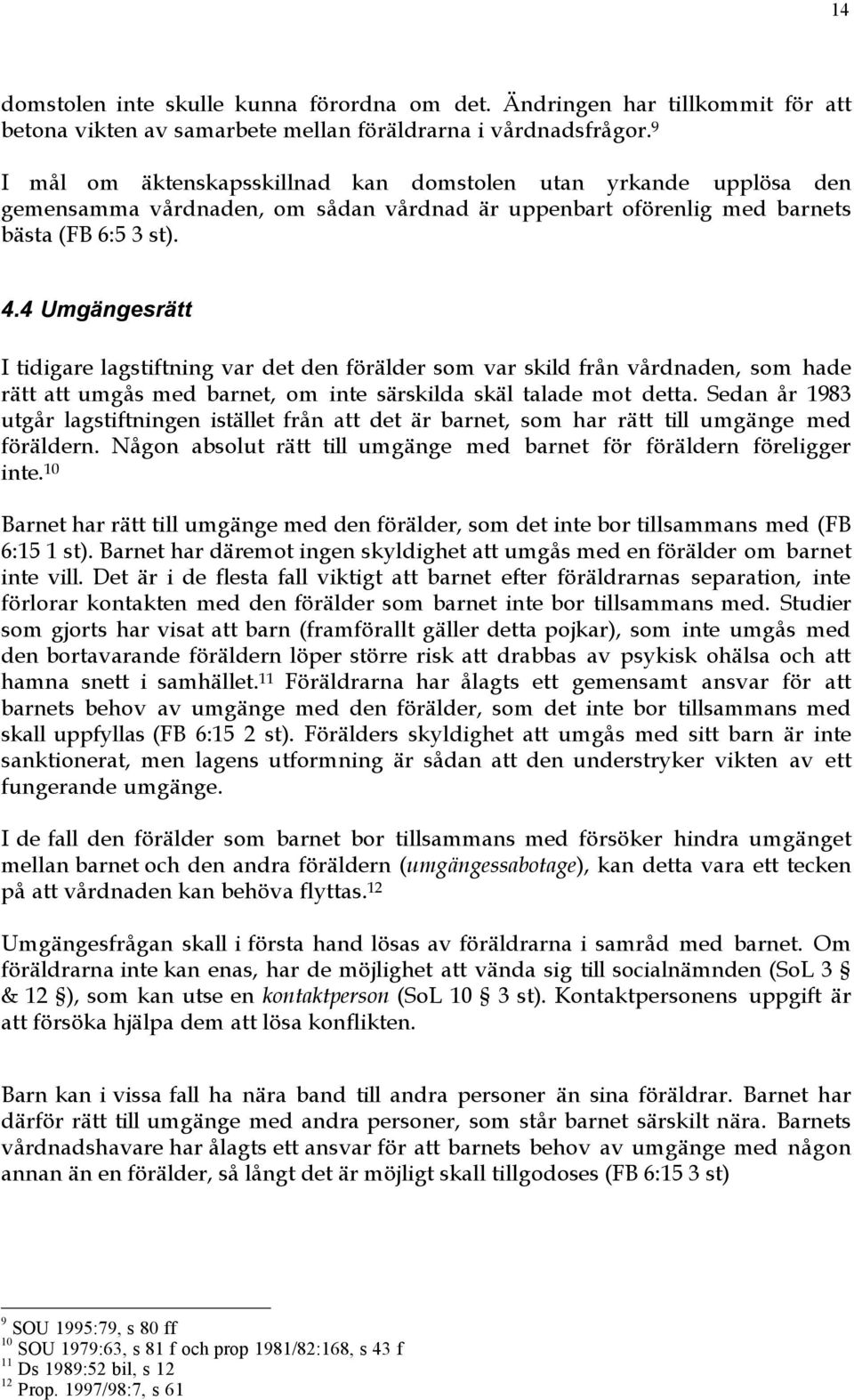 4 UmgŠngesrŠtt I tidigare lagstiftning var det den fšršlder som var skild frœn vœrdnaden, som hade rštt att umgœs med barnet, om inte sšrskilda skšl talade mot detta.