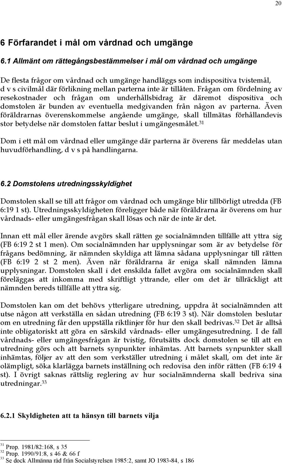 tillœten. FrŒgan om fšrdelning av resekostnader och frœgan om underhœllsbidrag Šr dšremot dispositiva och domstolen Šr bunden av eventuella medgivanden frœn nœgon av parterna.