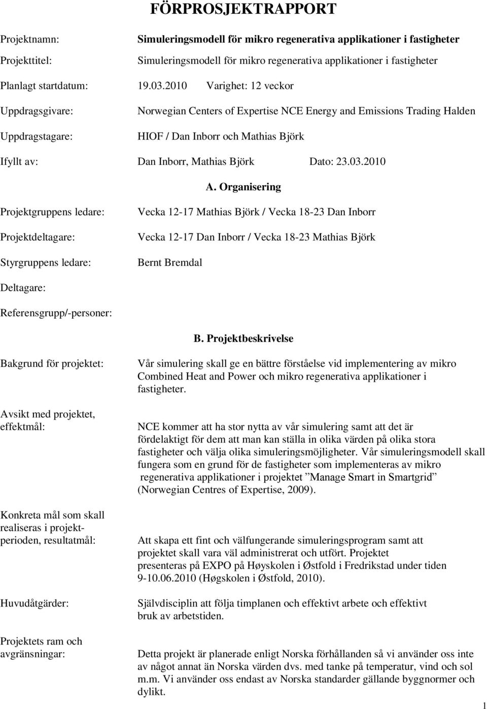 2010 Varighet: 12 veckor Uppdragsgivare: Uppdragstagare: Norwegian Centers of Expertise NCE Energy and Emissions Trading Halden HIOF / Dan Inborr och Mathias Björk Ifyllt av: Dan Inborr, Mathias