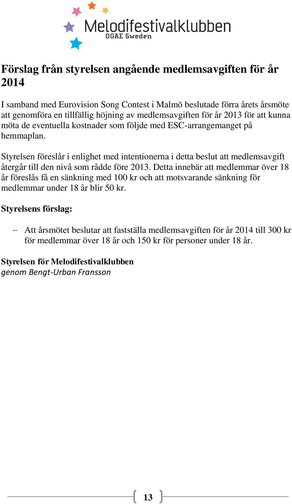 Styrelsen föreslår i enlighet med intentionerna i detta beslut att medlemsavgift återgår till den nivå som rådde före 2013.