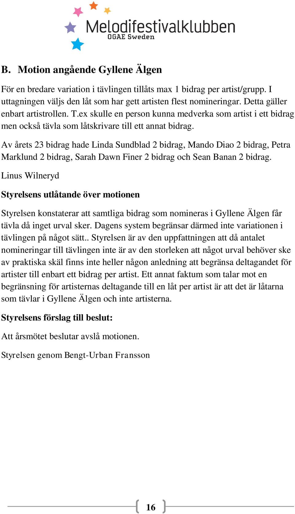 Av årets 23 bidrag hade Linda Sundblad 2 bidrag, Mando Diao 2 bidrag, Petra Marklund 2 bidrag, Sarah Dawn Finer 2 bidrag och Sean Banan 2 bidrag.