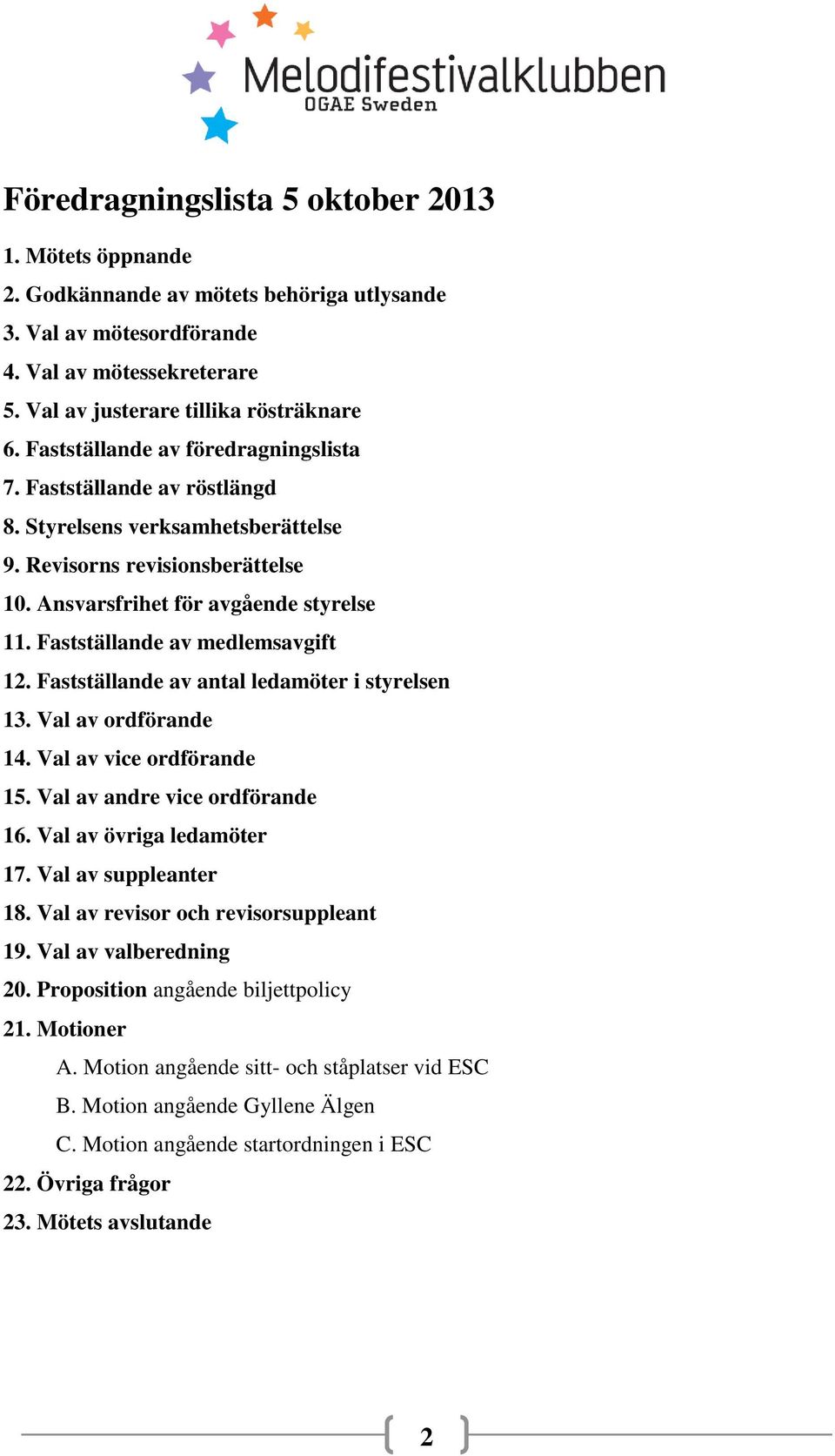 Fastställande av medlemsavgift 12. Fastställande av antal ledamöter i styrelsen 13. Val av ordförande 14. Val av vice ordförande 15. Val av andre vice ordförande 16. Val av övriga ledamöter 17.