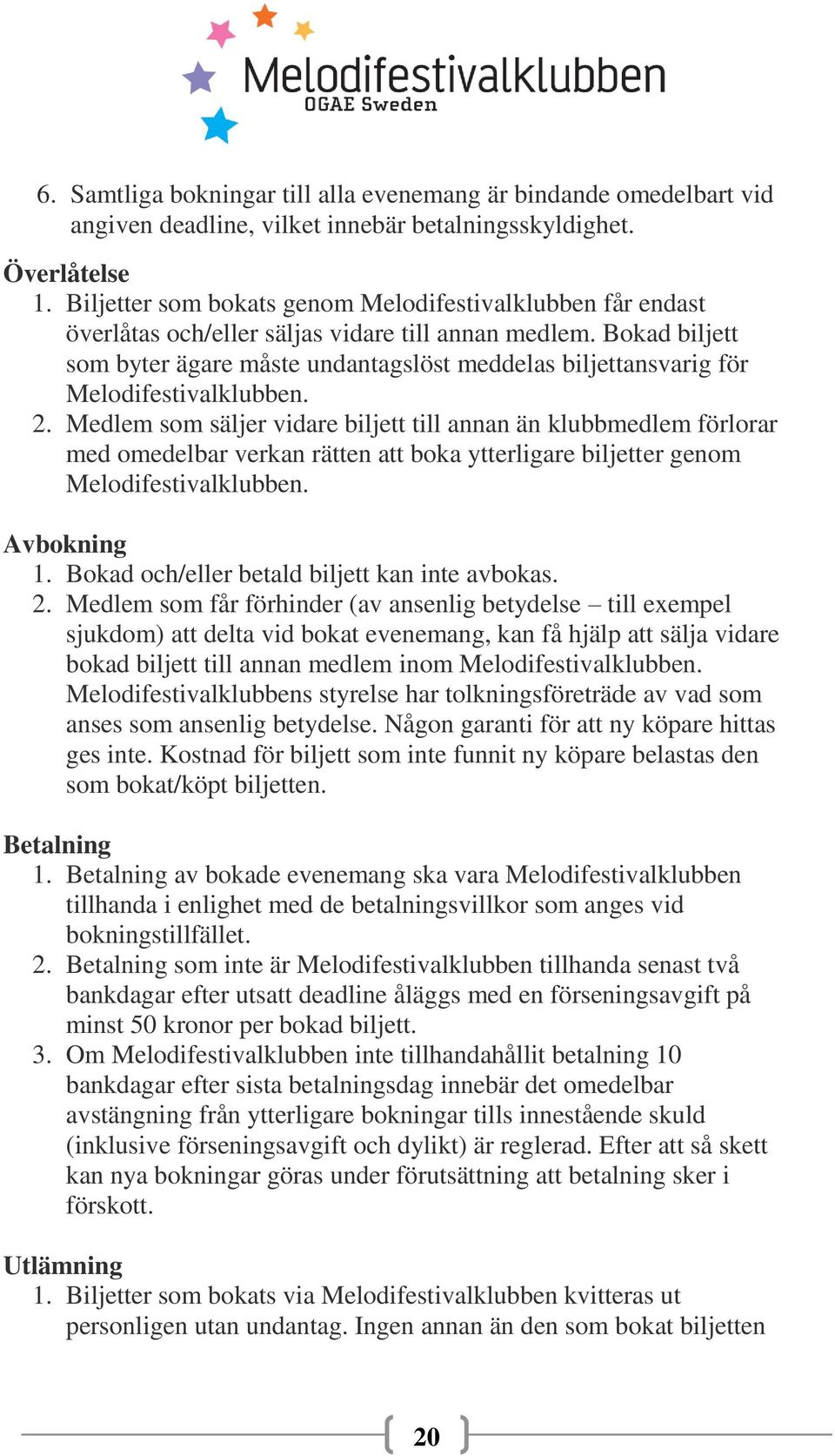 Bokad biljett som byter ägare måste undantagslöst meddelas biljettansvarig för Melodifestivalklubben. 2.