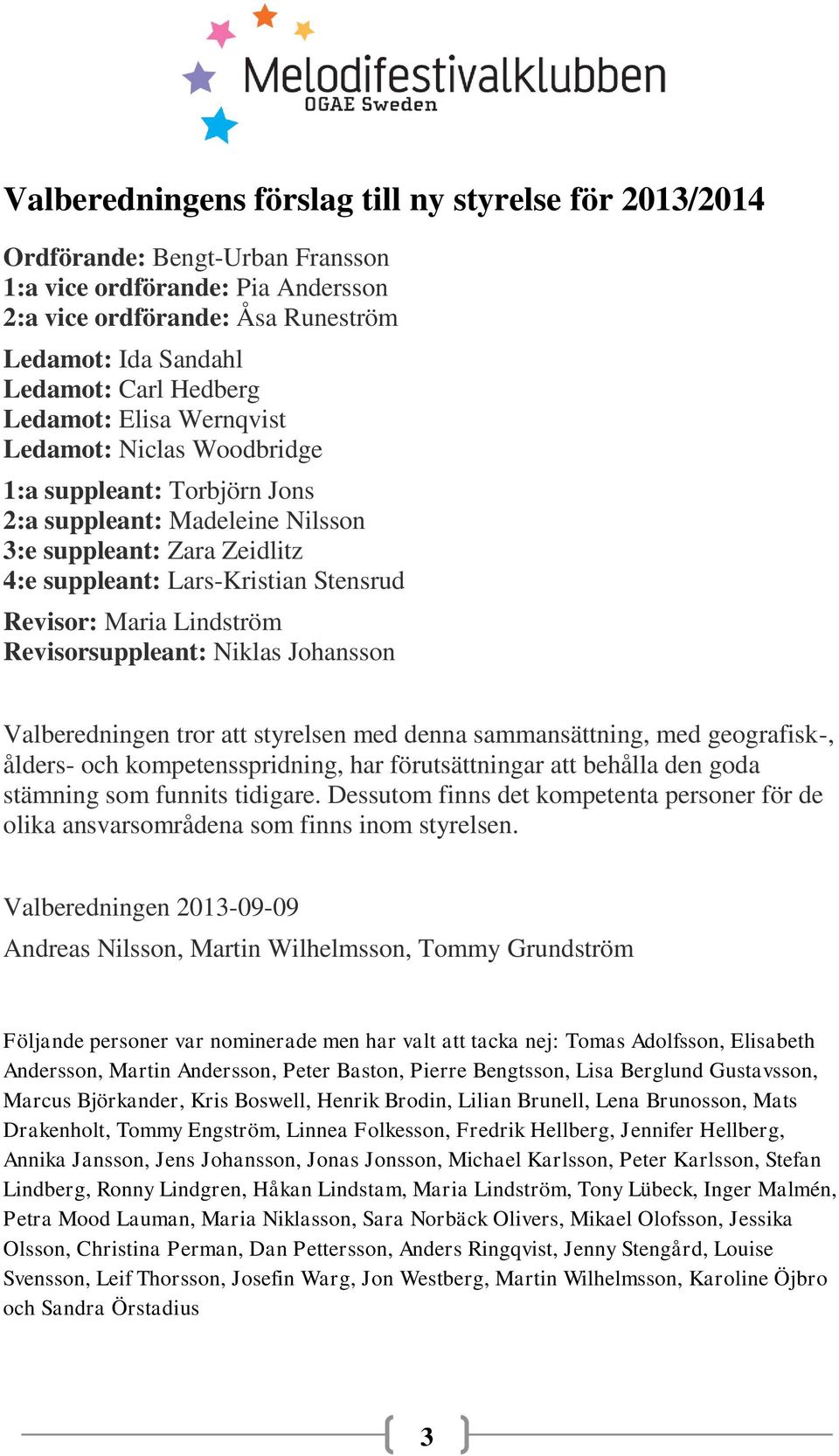 Maria Lindström Revisorsuppleant: Niklas Johansson Valberedningen tror att styrelsen med denna sammansättning, med geografisk-, ålders- och kompetensspridning, har förutsättningar att behålla den