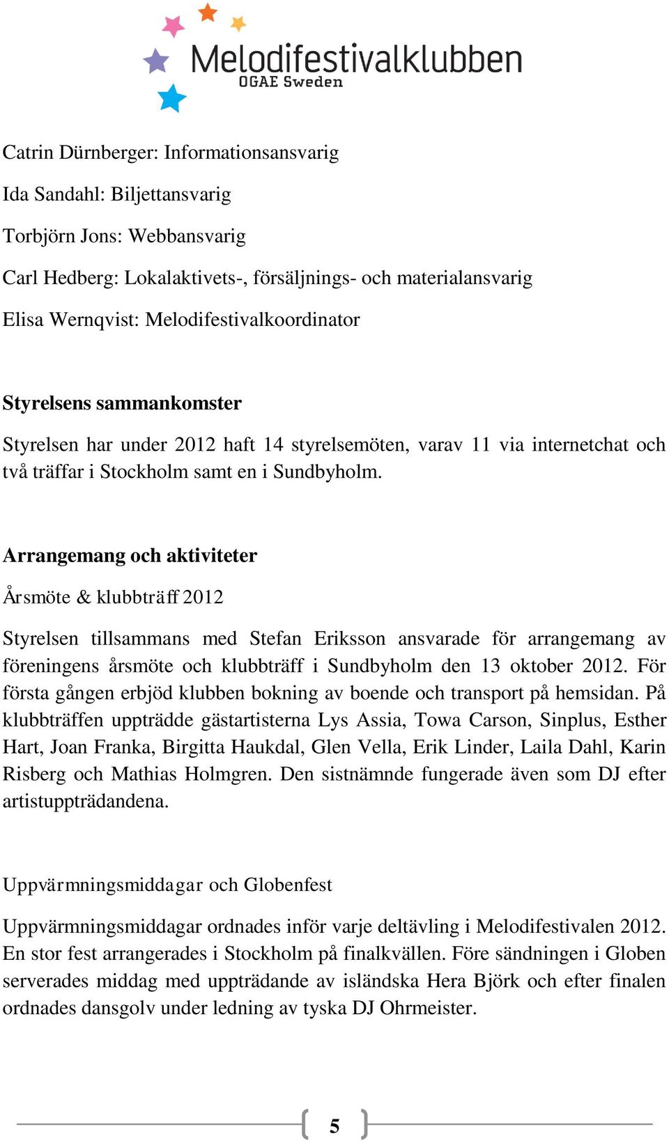 Arrangemang och aktiviteter Årsmöte & klubbträff 2012 Styrelsen tillsammans med Stefan Eriksson ansvarade för arrangemang av föreningens årsmöte och klubbträff i Sundbyholm den 13 oktober 2012.