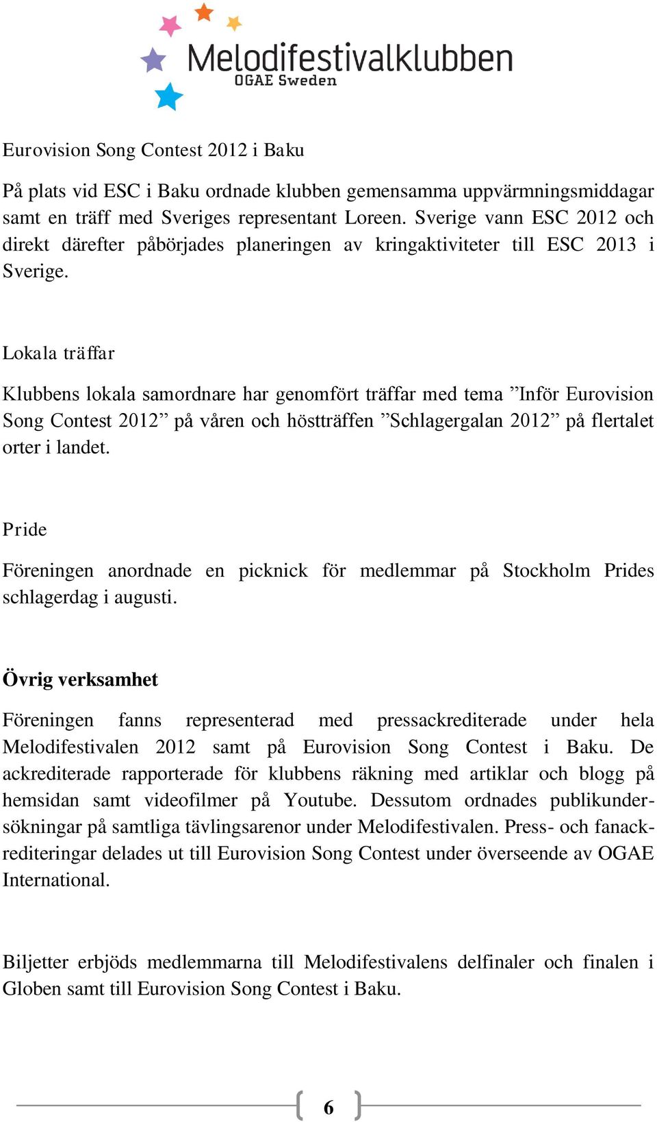 Lokala träffar Klubbens lokala samordnare har genomfört träffar med tema Inför Eurovision Song Contest 2012 på våren och höstträffen Schlagergalan 2012 på flertalet orter i landet.