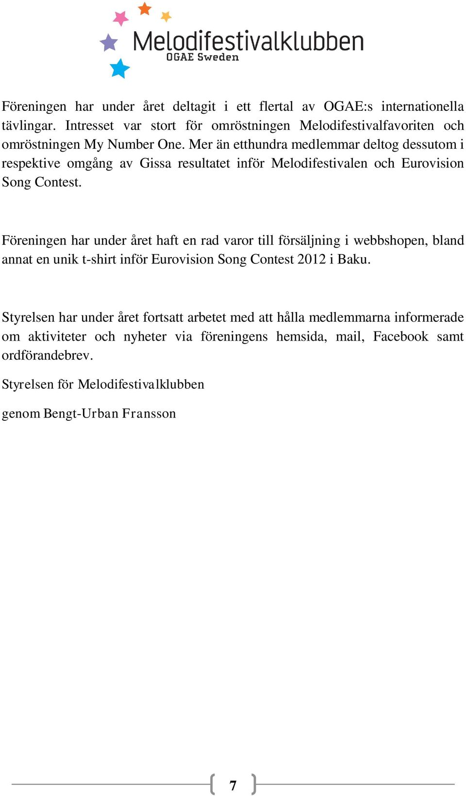Mer än etthundra medlemmar deltog dessutom i respektive omgång av Gissa resultatet inför Melodifestivalen och Eurovision Song Contest.