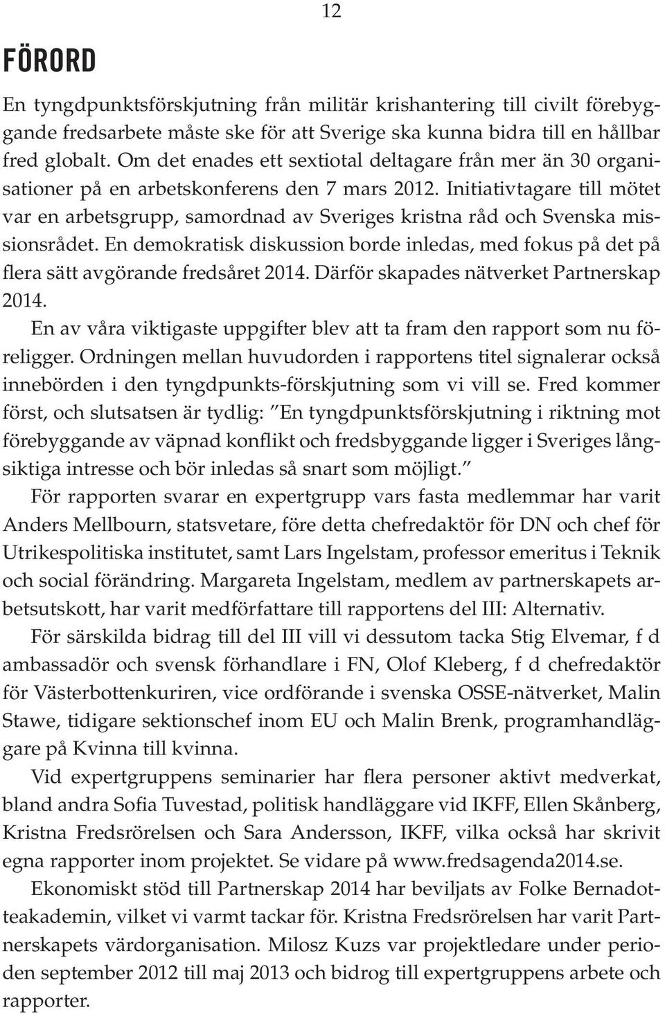 Initiativtagare till mötet var en arbetsgrupp, samordnad av Sveriges kristna råd och Svenska missionsrådet.