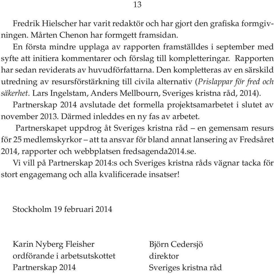 Den kompletteras av en särskild utredning av resursförstärkning till civila alternativ (Prislappar för fred och säkerhet. Lars Ingelstam, Anders Mellbourn, Sveriges kristna råd, 2014).