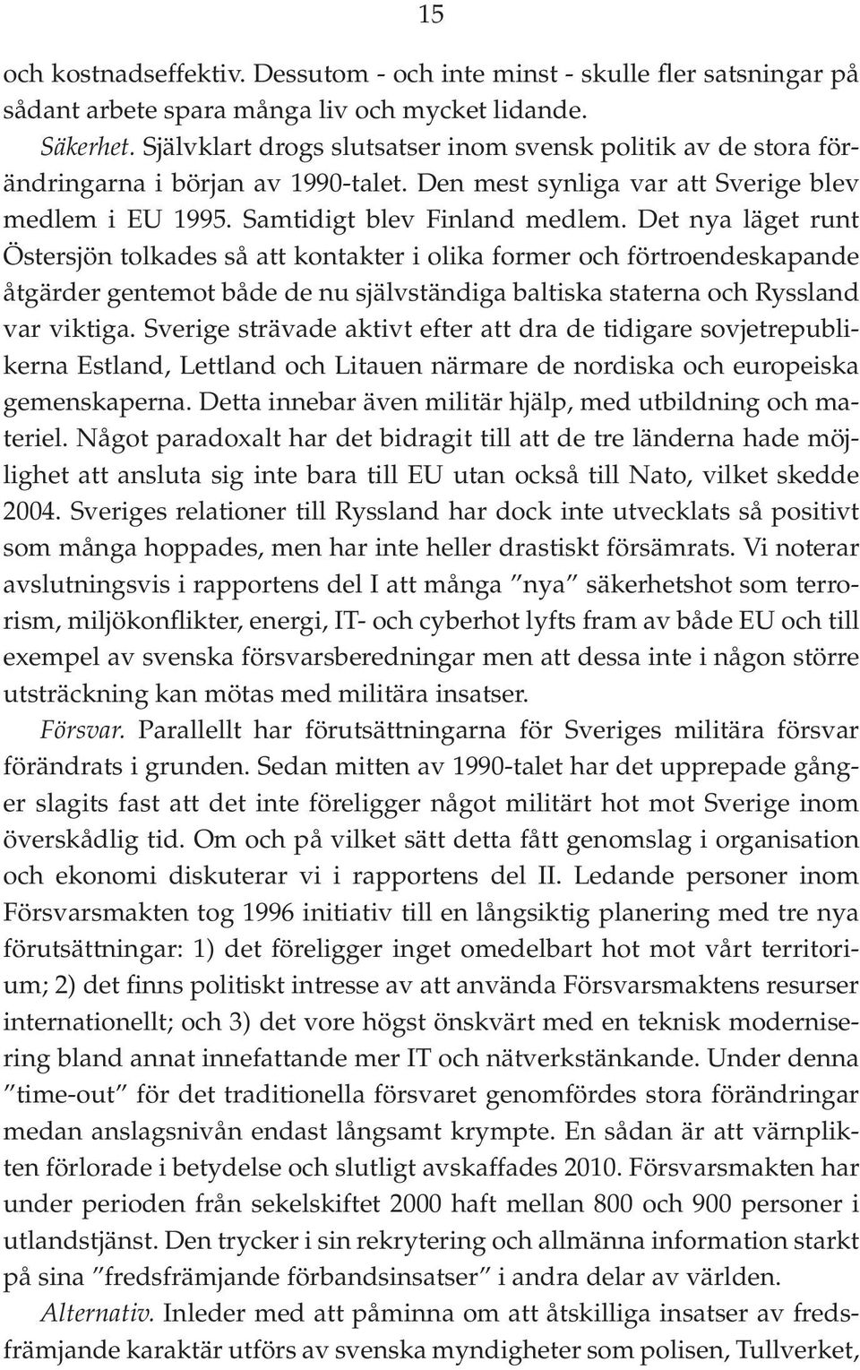 Det nya läget runt Östersjön tolkades så att kontakter i olika former och förtroendeskapande åtgärder gentemot både de nu självständiga baltiska staterna och Ryssland var viktiga.