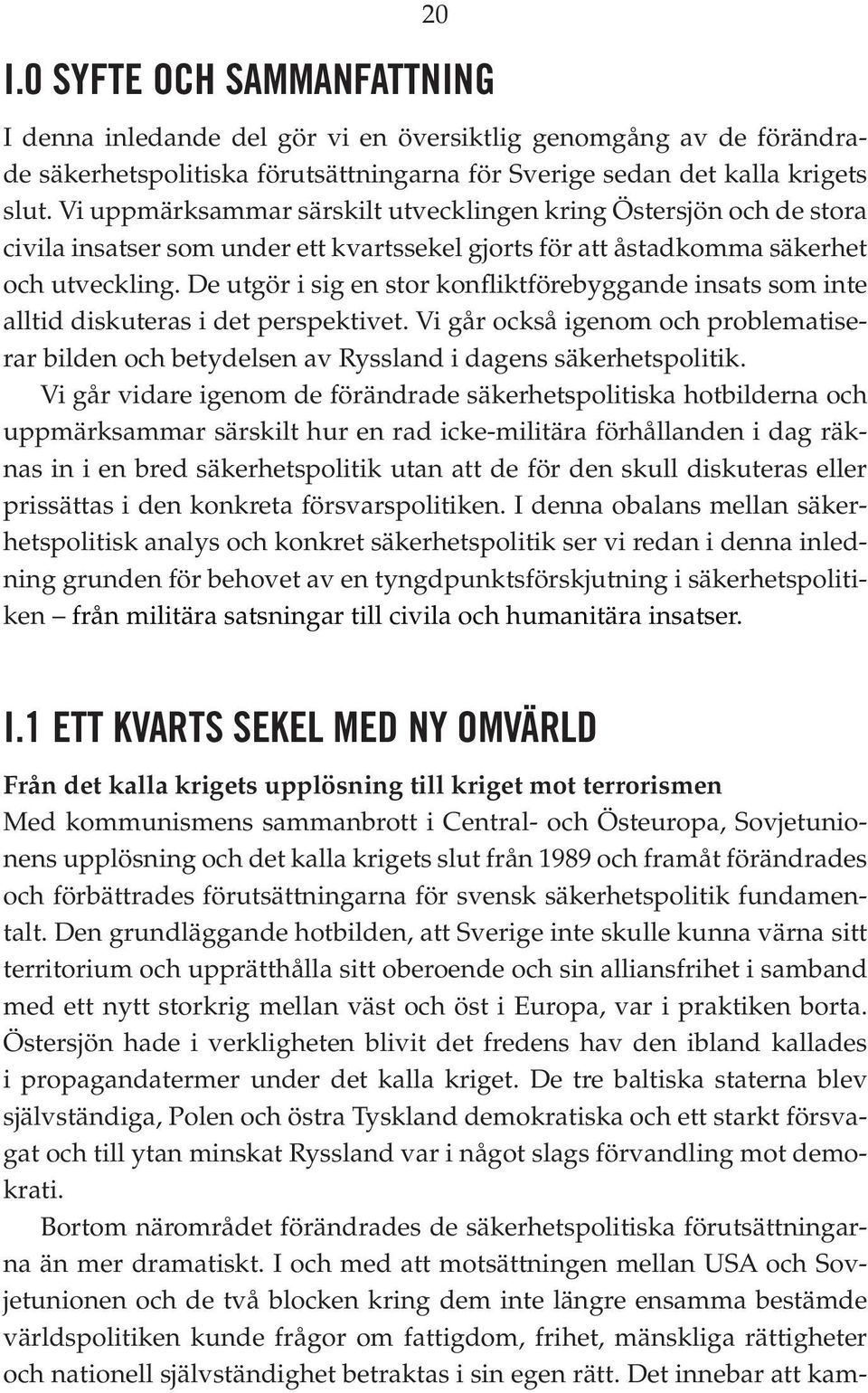 De utgör i sig en stor konfliktförebyggande insats som inte alltid diskuteras i det perspektivet. Vi går också igenom och problematiserar bilden och betydelsen av Ryssland i dagens säkerhetspolitik.