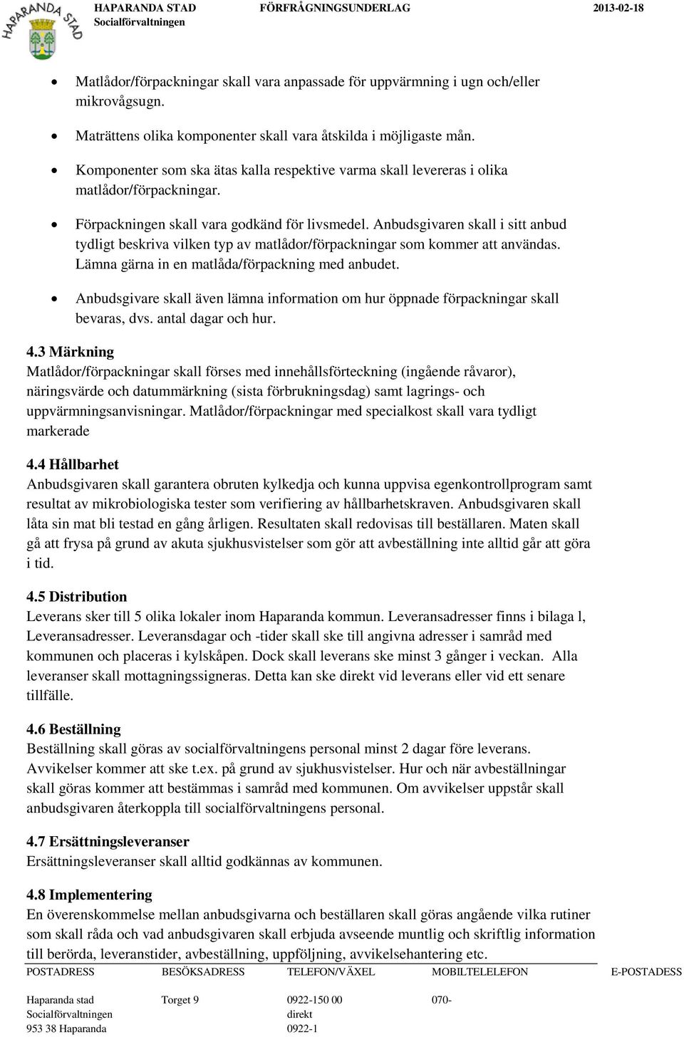 Anbudsgivaren skall i sitt anbud tydligt beskriva vilken typ av matlådor/förpackningar som kommer att användas. Lämna gärna in en matlåda/förpackning med anbudet.