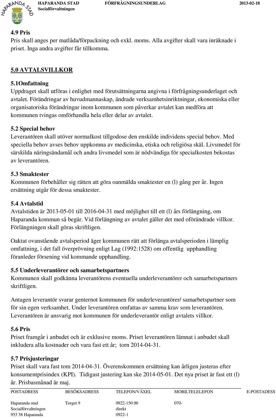 Förändringar av huvudmannaskap, ändrade verksamhetsinriktningar, ekonomiska eller organisatoriska förändringar inom kommunen som påverkar avtalet kan medföra att kommunen tvingas omförhandla hela