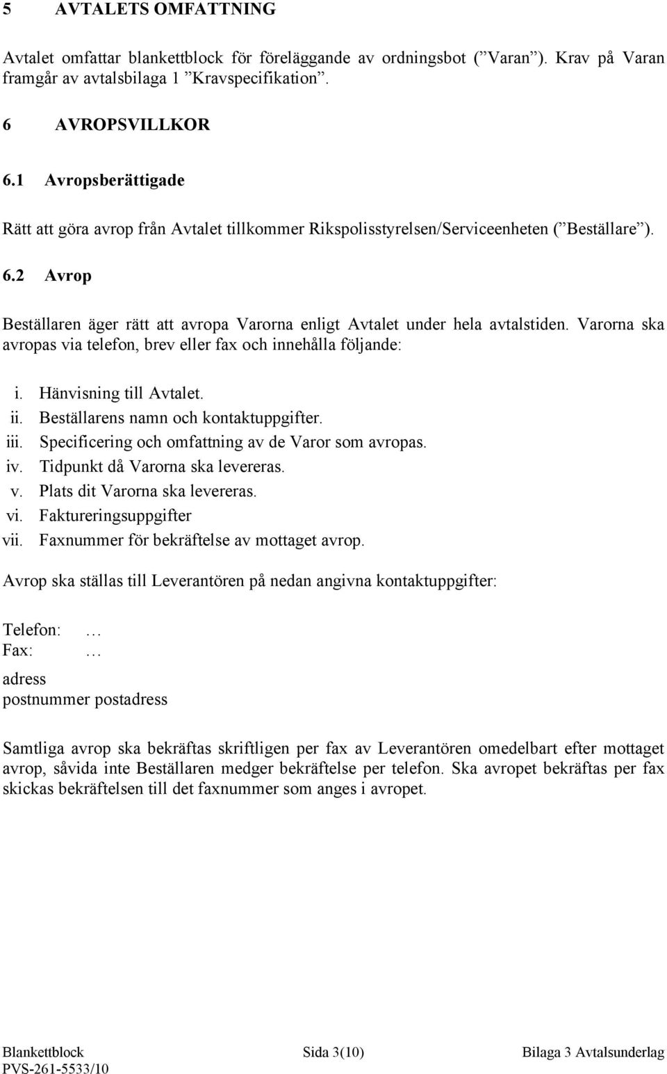 2 Avrop Beställaren äger rätt att avropa Varorna enligt Avtalet under hela avtalstiden. Varorna ska avropas via telefon, brev eller fax och innehålla följande: i. Hänvisning till Avtalet. ii.