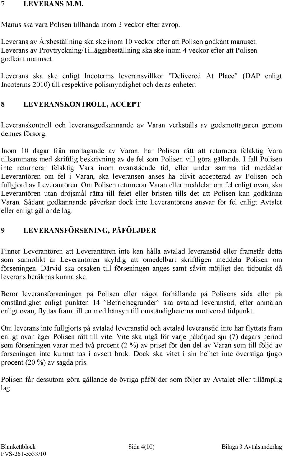 Leverans ska ske enligt Incoterms leveransvillkor Delivered At Place (DAP enligt Incoterms 2010) till respektive polismyndighet och deras enheter.