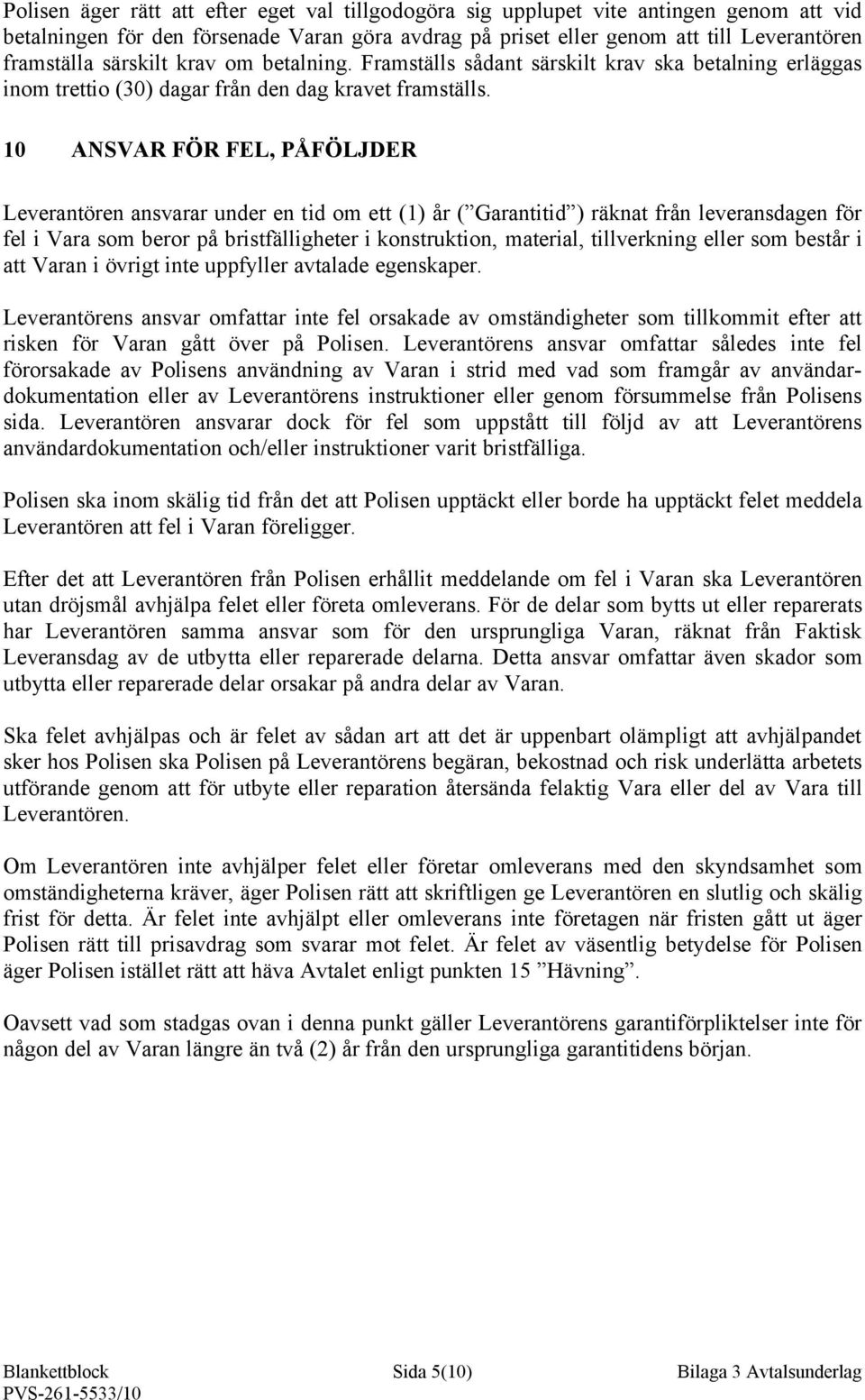 10 ANSVAR FÖR FEL, PÅFÖLJDER Leverantören ansvarar under en tid om ett (1) år ( Garantitid ) räknat från leveransdagen för fel i Vara som beror på bristfälligheter i konstruktion, material,