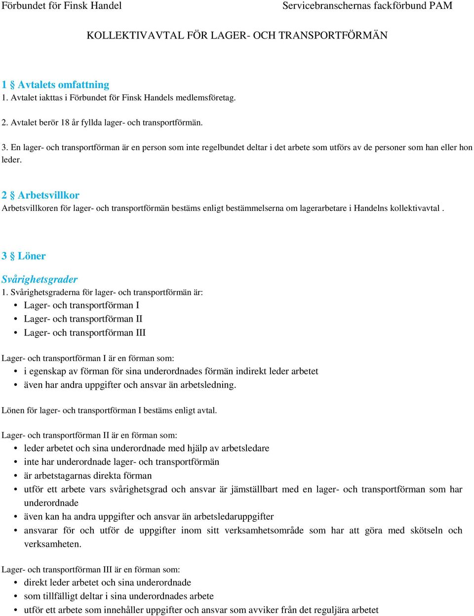 2 Arbetsvillkor Arbetsvillkoren för lager- och transportförmän bestäms enligt bestämmelserna om lagerarbetare i Handelns kollektivavtal. 3 Löner Svårighetsgrader 1.