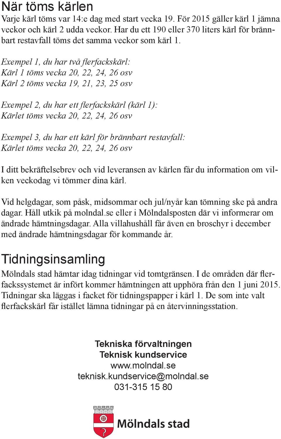 Exempel 1, du har två flerfackskärl: Kärl 1 töms vecka 20, 22, 24, 26 osv Kärl 2 töms vecka 19, 21, 23, 25 osv Exempel 2, du har ett flerfackskärl (kärl 1): Kärlet töms vecka 20, 22, 24, 26 osv