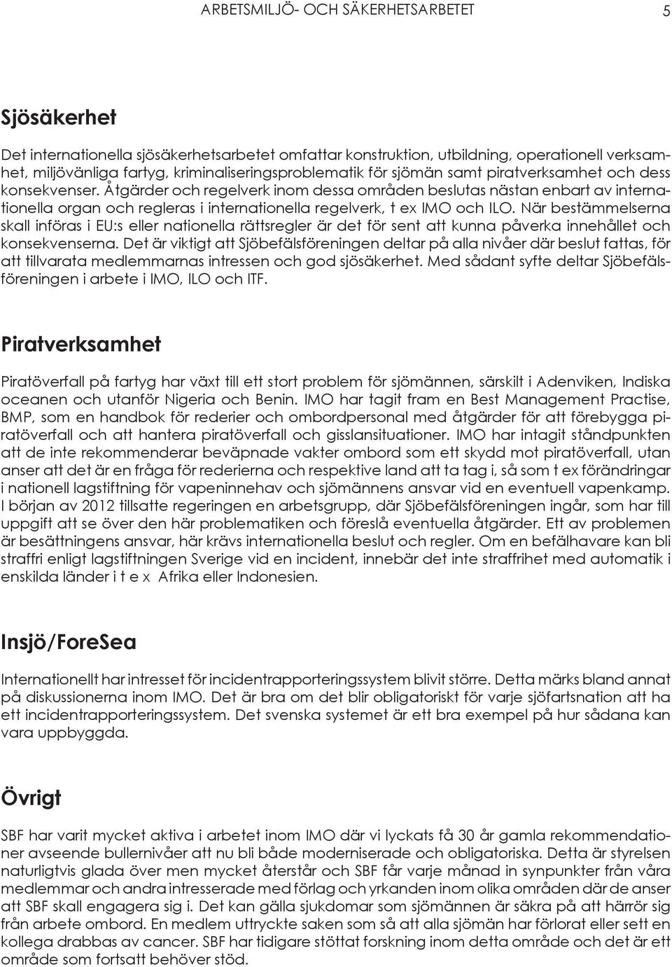 Åtgärder och regelverk inom dessa områden beslutas nästan enbart av internationella organ och regleras i internationella regelverk, t ex IMO och ILO.