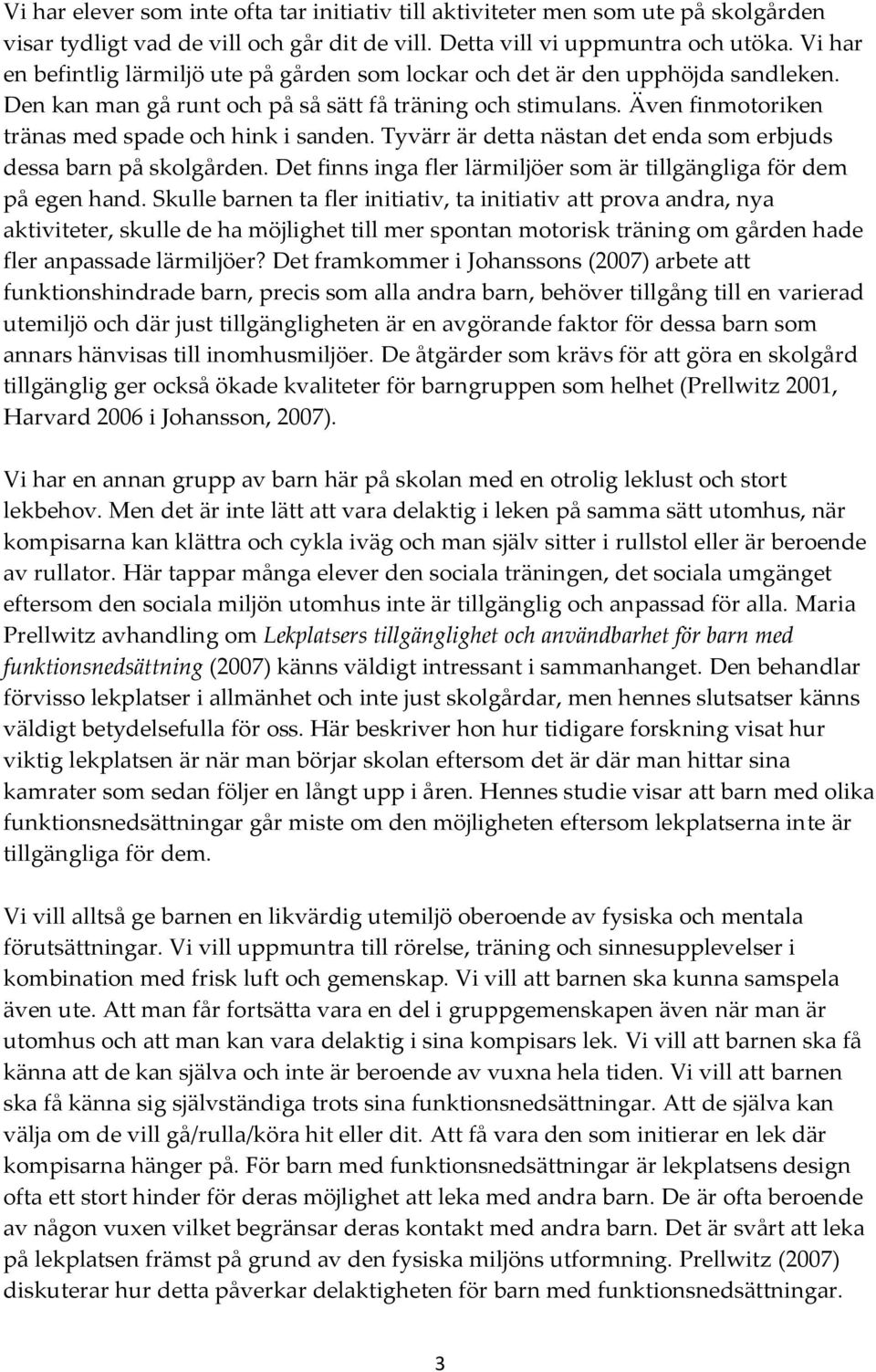 Även finmotoriken tränas med spade och hink i sanden. Tyvärr är detta nästan det enda som erbjuds dessa barn på skolgården. Det finns inga fler lärmiljöer som är tillgängliga för dem på egen hand.