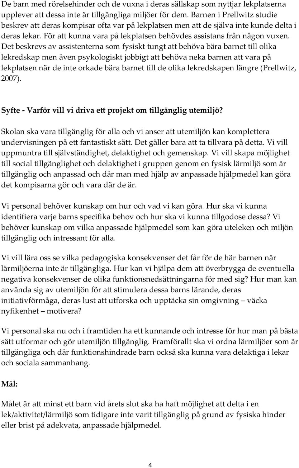Det beskrevs av assistenterna som fysiskt tungt att behöva bära barnet till olika lekredskap men även psykologiskt jobbigt att behöva neka barnen att vara på lekplatsen när de inte orkade bära barnet