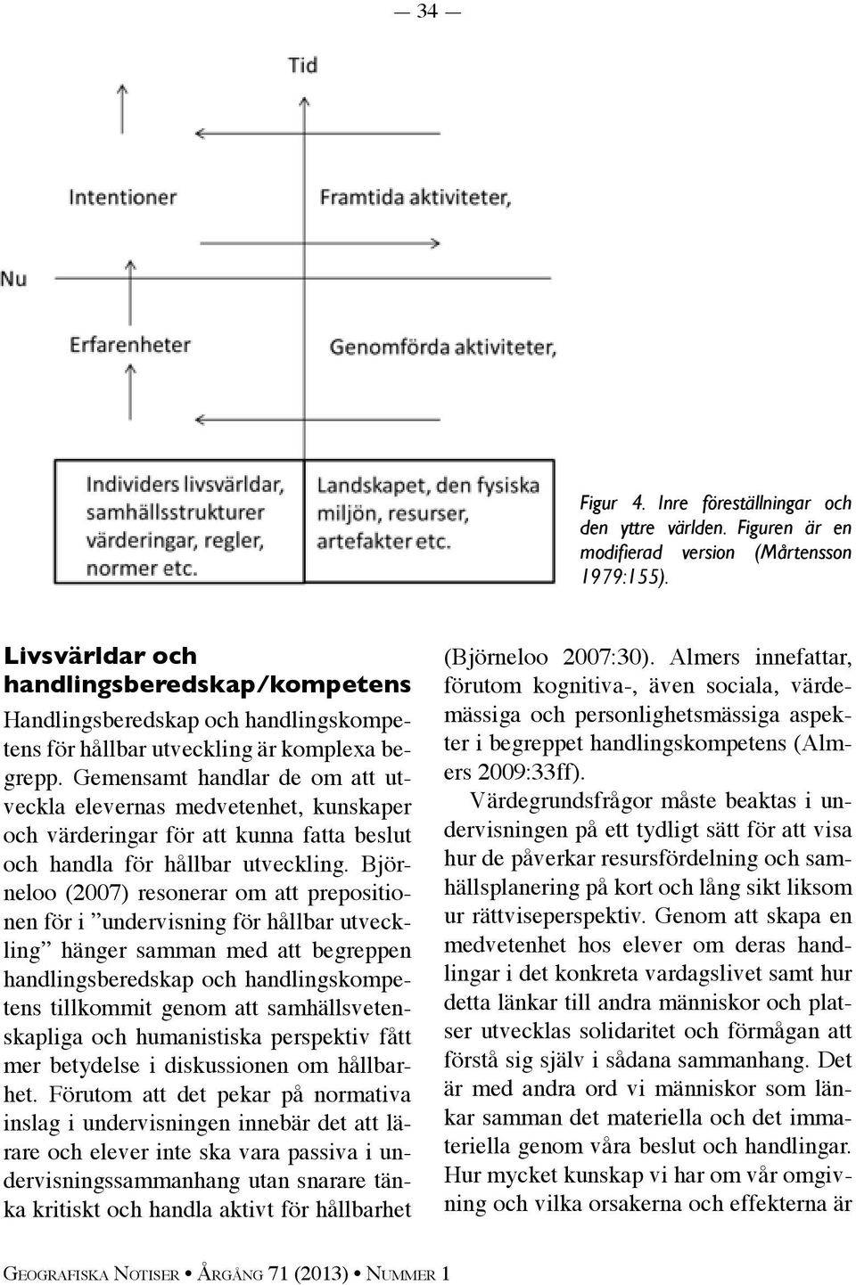 Gemensamt handlar de om att utveckla elevernas medvetenhet, kunskaper och värderingar för att kunna fatta beslut och handla för hållbar utveckling.