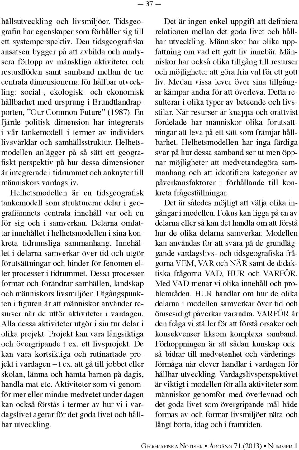 ekologisk- och ekonomisk hållbarhet med ursprung i Brundtlandrapporten, Our Common Future (1987).