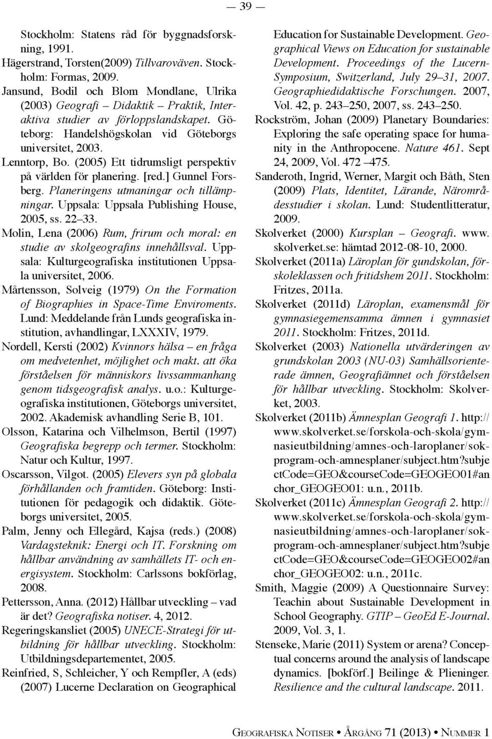 (2005) Ett tidrumsligt perspektiv på världen för planering. [red.] Gunnel Forsberg. Planeringens utmaningar och tillämpningar. Uppsala: Uppsala Publishing House, 2005, ss. 22 33.