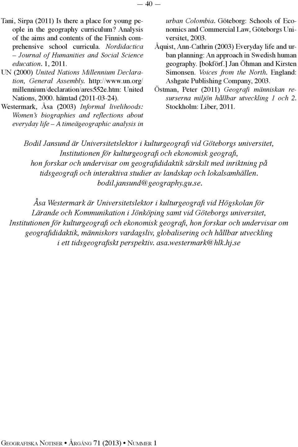 htm: United Nations, 2000. hämtad (2011-03-24). Westermark, Åsa (2003) Informal livelihoods: Women s biographies and reflections about everyday life A timeägeographic analysis in urban Colombia.