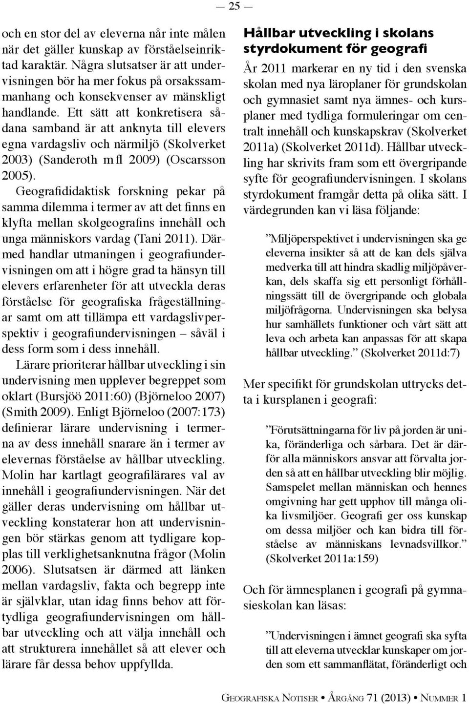 Ett sätt att konkretisera sådana samband är att anknyta till elevers egna vardagsliv och närmiljö (Skolverket 2003) (Sanderoth m fl 2009) (Oscarsson 2005).