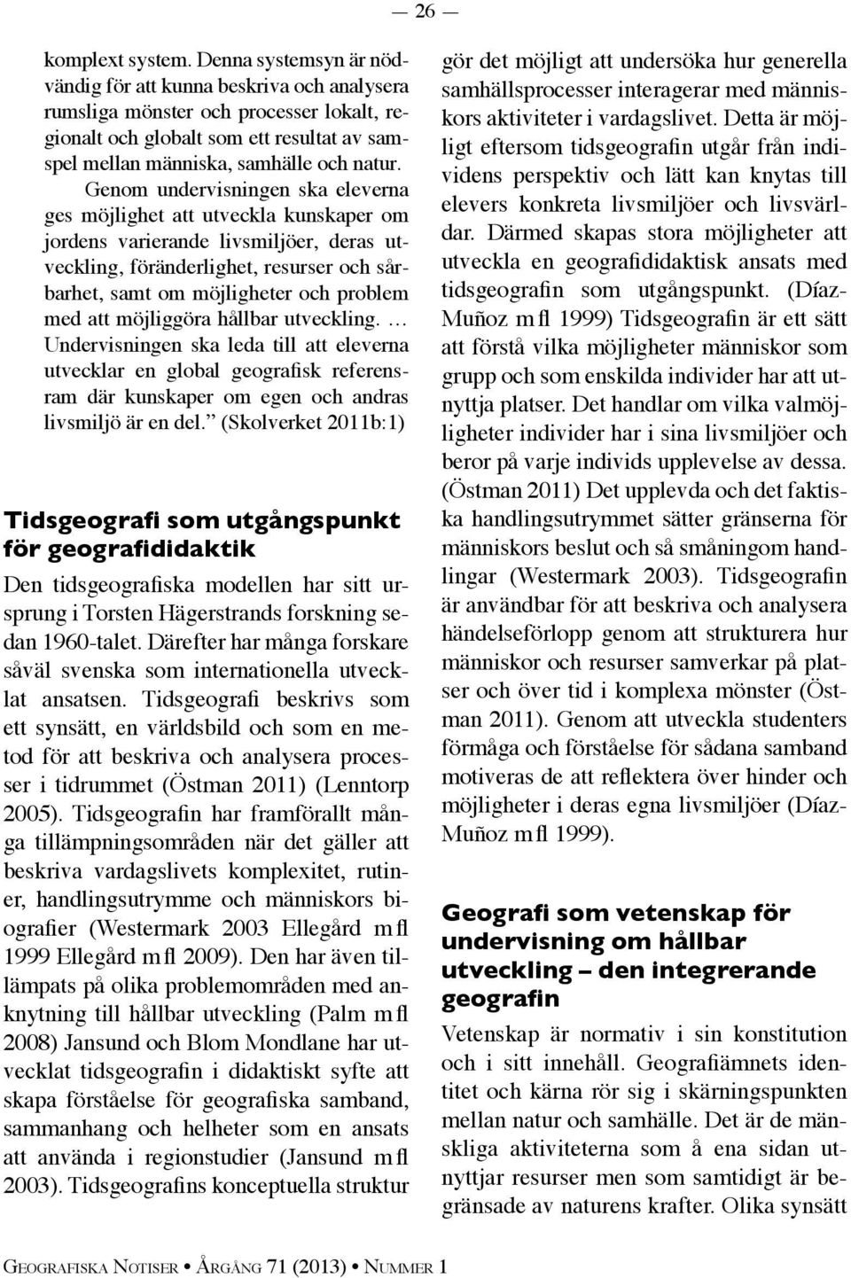 Genom undervisningen ska eleverna ges möjlighet att utveckla kunskaper om jordens varierande livsmiljöer, deras utveckling, föränderlighet, resurser och sårbarhet, samt om möjligheter och problem med