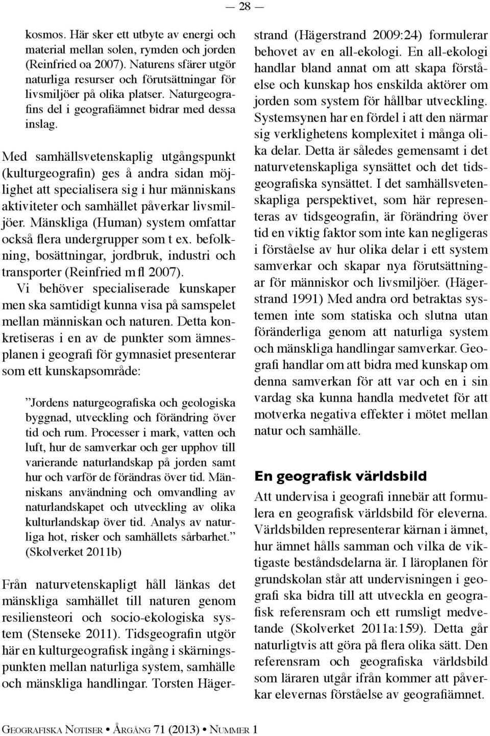 Med samhällsvetenskaplig utgångspunkt (kulturgeografin) ges å andra sidan möjlighet att specialisera sig i hur människans aktiviteter och samhället påverkar livsmiljöer.