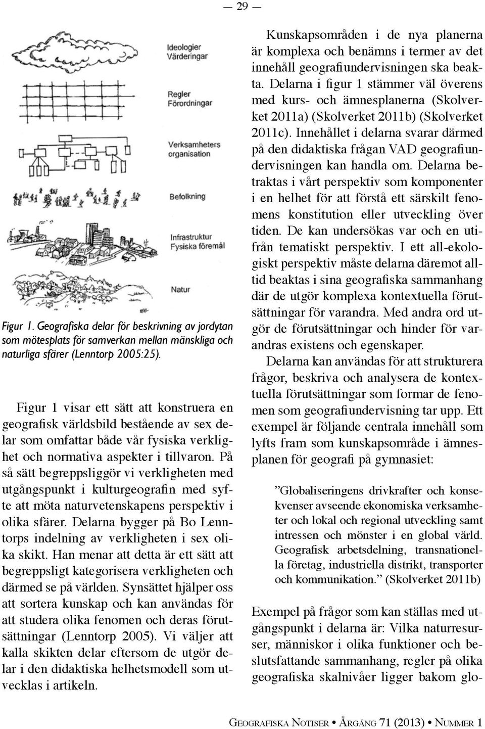 På så sätt begreppsliggör vi verkligheten med utgångspunkt i kulturgeografin med syfte att möta naturvetenskapens perspektiv i olika sfärer.