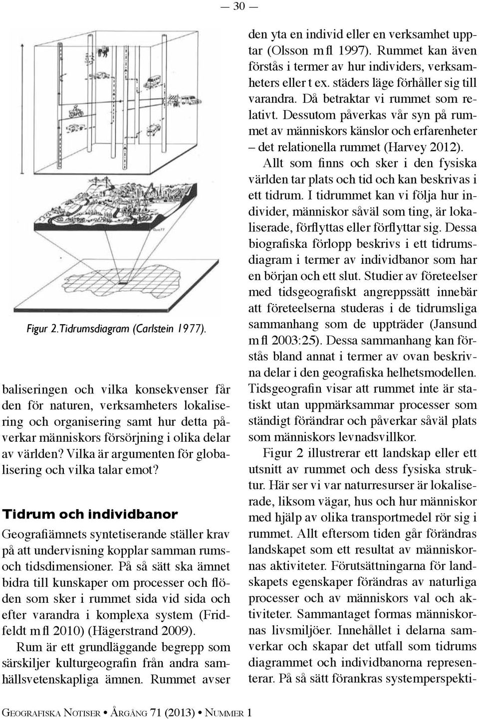 Vilka är argumenten för globalisering och vilka talar emot? Tidrum och individbanor Geografiämnets syntetiserande ställer krav på att undervisning kopplar samman rumsoch tidsdimensioner.