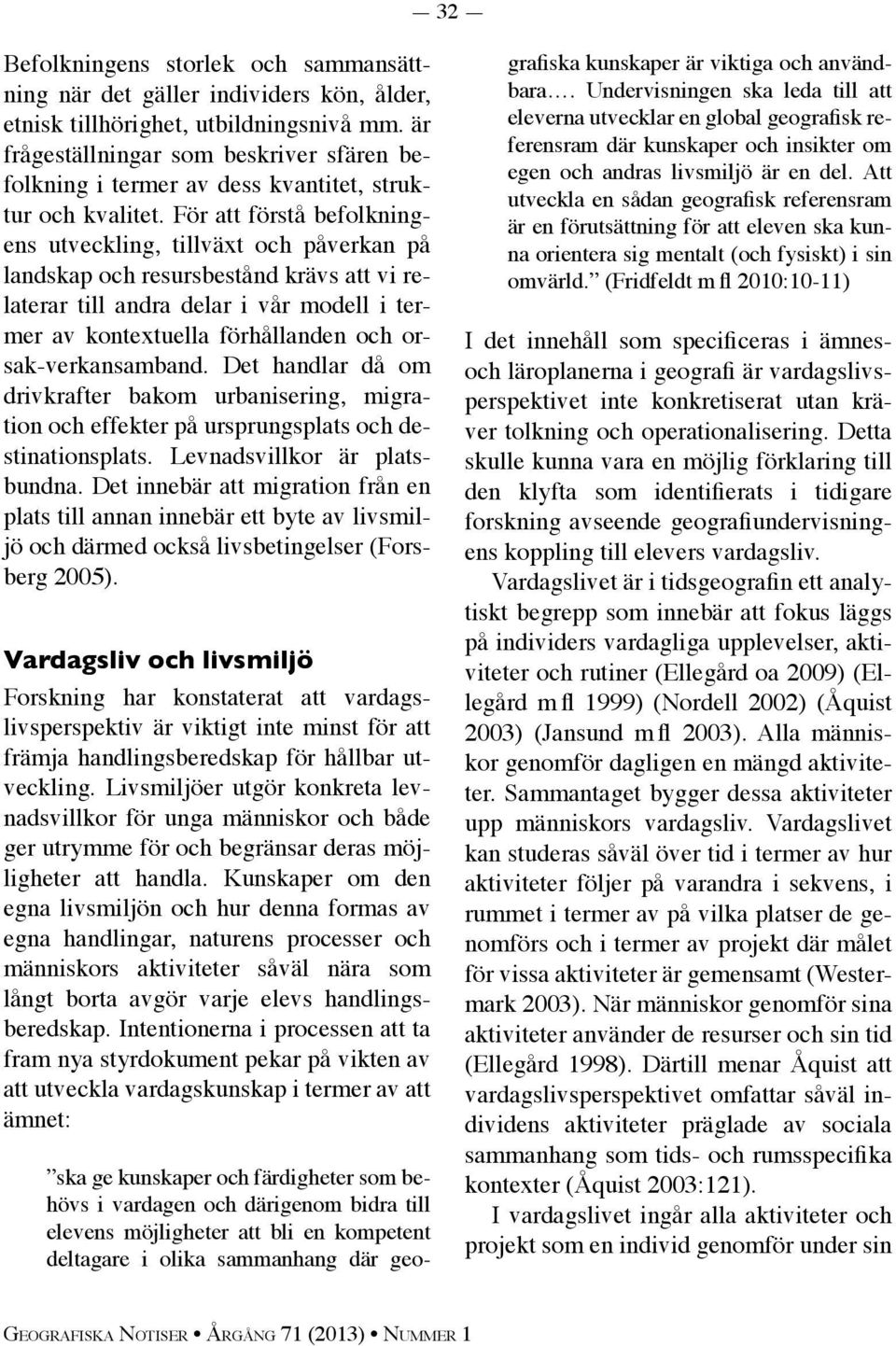 För att förstå befolkningens utveckling, tillväxt och påverkan på landskap och resursbestånd krävs att vi relaterar till andra delar i vår modell i termer av kontextuella förhållanden och