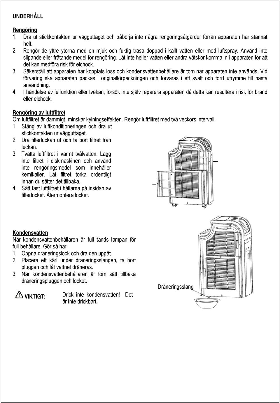 Låt inte heller vatten eller andra vätskor komma in i apparaten för att det kan medföra risk för elchock. 3.