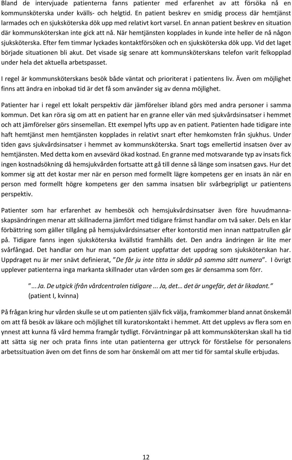 När hemtjänsten kopplades in kunde inte heller de nå någon sjuksköterska. Efter fem timmar lyckades kontaktförsöken och en sjuksköterska dök upp. Vid det laget började situationen bli akut.